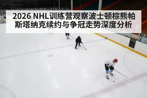 2026 NHL训练营观察波士顿棕熊帕斯塔纳克续约与争冠走势深度分析