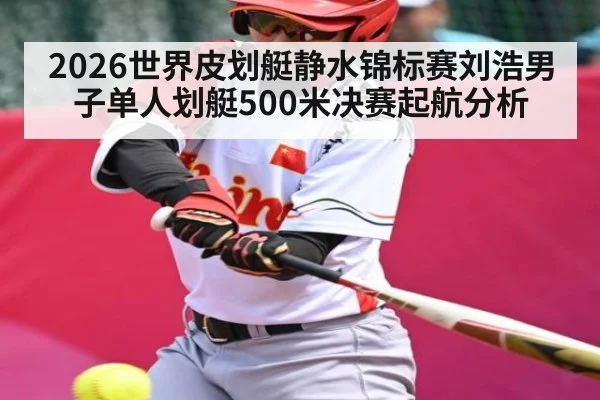 2026世界皮划艇静水锦标赛刘浩男子单人划艇500米决赛起航分析