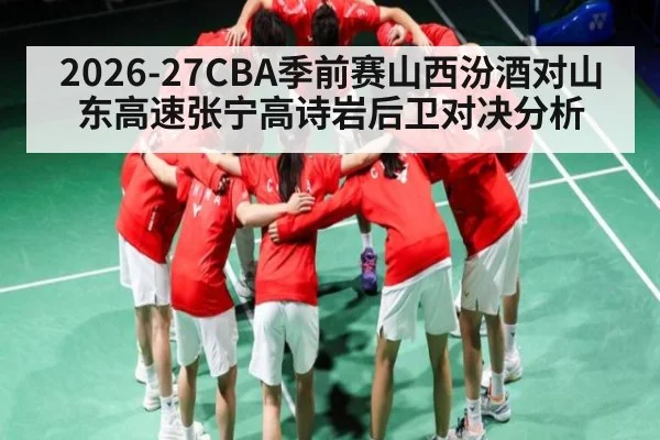 2026-27CBA季前赛山西汾酒对山东高速张宁高诗岩后卫对决分析